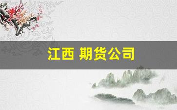 江西 期货公司(江西新余期货公司)_https://www.jumanxin.com_创业板_第1张